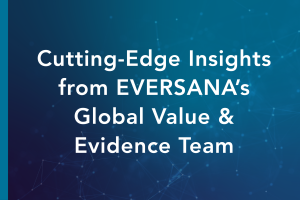 Cutting-edge Insights from EVERSANA's Global Value & Evidence Team
